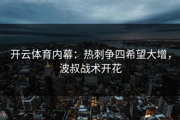 开云体育内幕：热刺争四希望大增，波叔战术开花