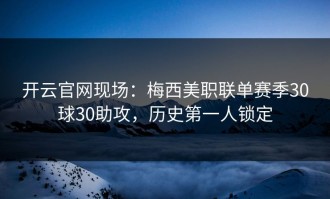 开云官网现场：梅西美职联单赛季30球30助攻，历史第一人锁定