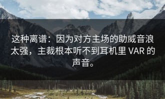 这种离谱：因为对方主场的助威音浪太强，主裁根本听不到耳机里 VAR 的声音。