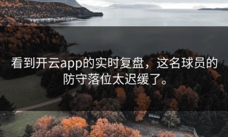 看到开云app的实时复盘，这名球员的防守落位太迟缓了。
