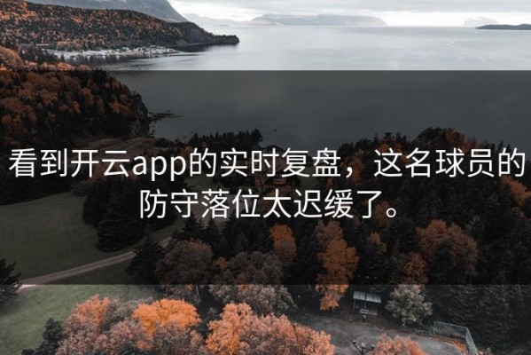 看到开云app的实时复盘，这名球员的防守落位太迟缓了。