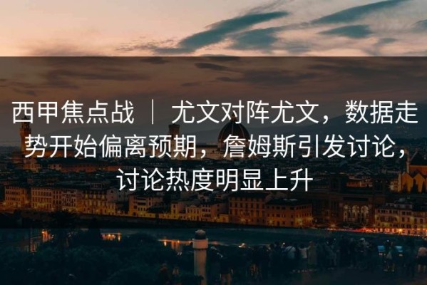 西甲焦点战 ｜ 尤文对阵尤文，数据走势开始偏离预期，詹姆斯引发讨论，讨论热度明显上升