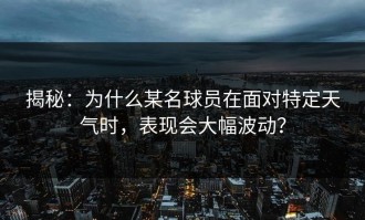 揭秘：为什么某名球员在面对特定天气时，表现会大幅波动？