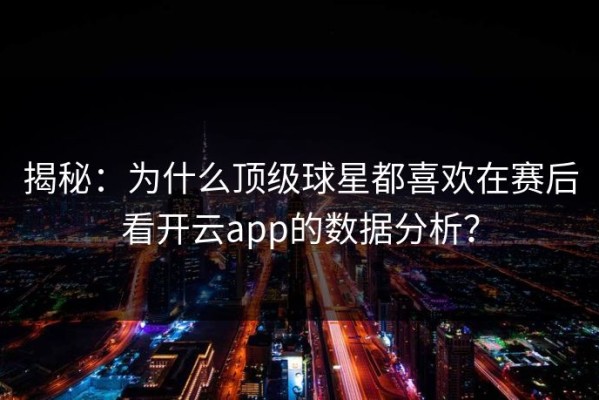 揭秘：为什么顶级球星都喜欢在赛后看开云app的数据分析？
