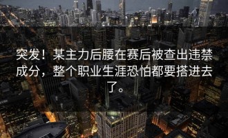 突发！某主力后腰在赛后被查出违禁成分，整个职业生涯恐怕都要搭进去了。