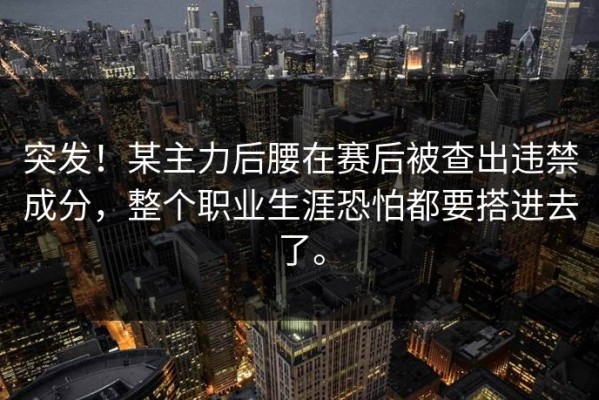 突发！某主力后腰在赛后被查出违禁成分，整个职业生涯恐怕都要搭进去了。
