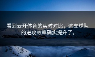 看到云开体育的实时对比，这支球队的进攻效率确实提升了。