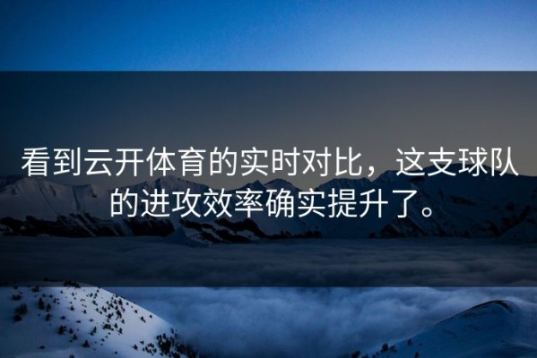 看到云开体育的实时对比，这支球队的进攻效率确实提升了。