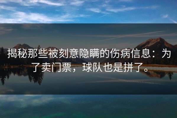 揭秘那些被刻意隐瞒的伤病信息：为了卖门票，球队也是拼了。