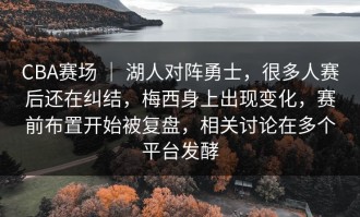 CBA赛场 ｜ 湖人对阵勇士，很多人赛后还在纠结，梅西身上出现变化，赛前布置开始被复盘，相关讨论在多个平台发酵