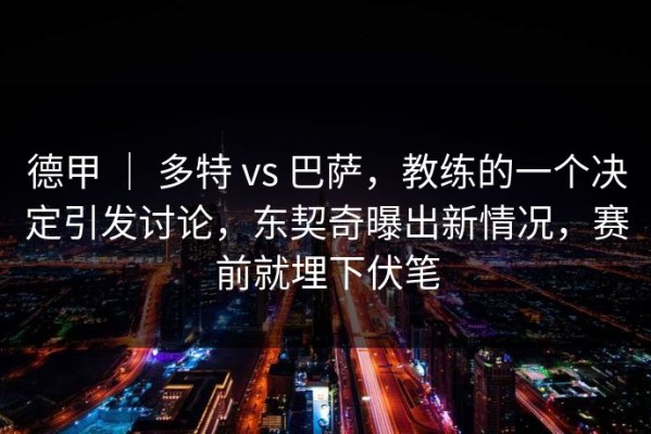 德甲 ｜ 多特 vs 巴萨，教练的一个决定引发讨论，东契奇曝出新情况，赛前就埋下伏笔