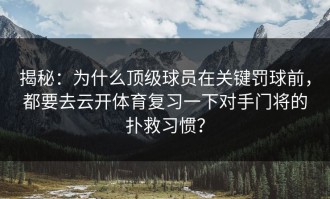 揭秘：为什么顶级球员在关键罚球前，都要去云开体育复习一下对手门将的扑救习惯？