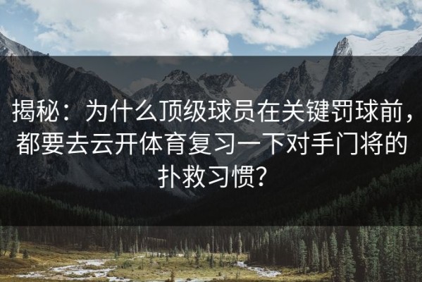 揭秘：为什么顶级球员在关键罚球前，都要去云开体育复习一下对手门将的扑救习惯？