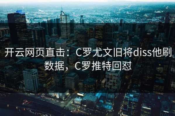 开云网页直击：C罗尤文旧将diss他刷数据，C罗推特回怼