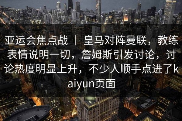 亚运会焦点战 ｜ 皇马对阵曼联，教练表情说明一切，詹姆斯引发讨论，讨论热度明显上升，不少人顺手点进了kaiyun页面