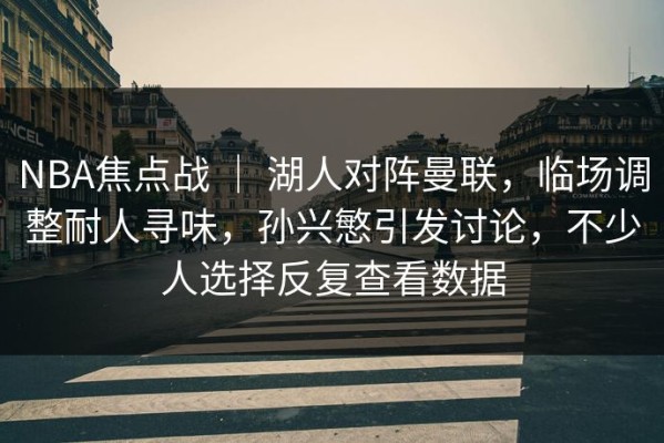 NBA焦点战 ｜ 湖人对阵曼联，临场调整耐人寻味，孙兴慜引发讨论，不少人选择反复查看数据