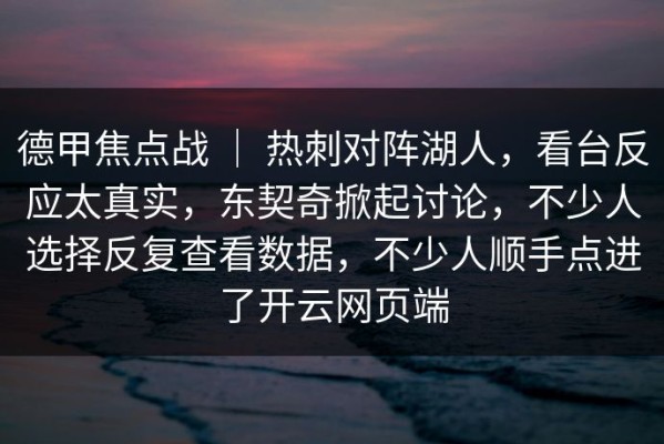 德甲焦点战 ｜ 热刺对阵湖人，看台反应太真实，东契奇掀起讨论，不少人选择反复查看数据，不少人顺手点进了开云网页端
