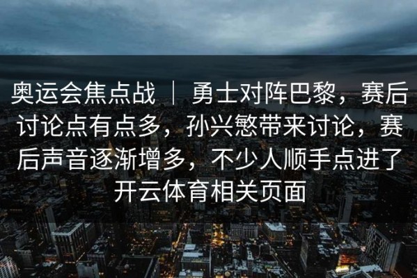 奥运会焦点战 ｜ 勇士对阵巴黎，赛后讨论点有点多，孙兴慜带来讨论，赛后声音逐渐增多，不少人顺手点进了开云体育相关页面