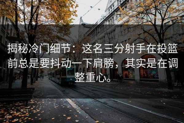 揭秘冷门细节：这名三分射手在投篮前总是要抖动一下肩膀，其实是在调整重心。