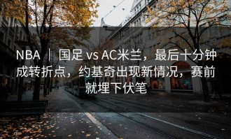 NBA ｜ 国足 vs AC米兰，最后十分钟成转折点，约基奇出现新情况，赛前就埋下伏笔