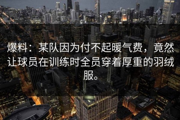 爆料：某队因为付不起暖气费，竟然让球员在训练时全员穿着厚重的羽绒服。