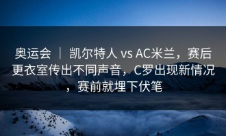 奥运会 ｜ 凯尔特人 vs AC米兰，赛后更衣室传出不同声音，C罗出现新情况，赛前就埋下伏笔