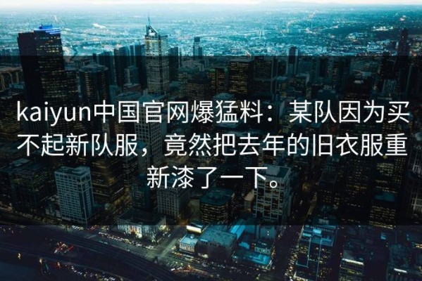 kaiyun中国官网爆猛料：某队因为买不起新队服，竟然把去年的旧衣服重新漆了一下。