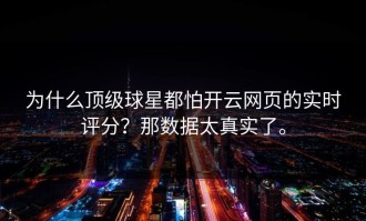 为什么顶级球星都怕开云网页的实时评分？那数据太真实了。