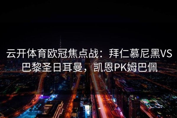 云开体育欧冠焦点战：拜仁慕尼黑VS巴黎圣日耳曼，凯恩PK姆巴佩