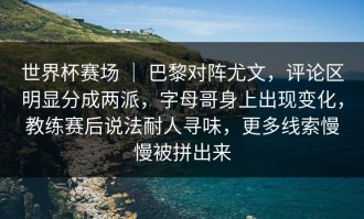 世界杯赛场 ｜ 巴黎对阵尤文，评论区明显分成两派，字母哥身上出现变化，教练赛后说法耐人寻味，更多线索慢慢被拼出来