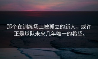 那个在训练场上被孤立的新人，或许正是球队未来几年唯一的希望。