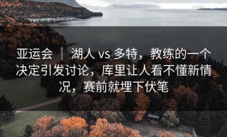 亚运会 ｜ 湖人 vs 多特，教练的一个决定引发讨论，库里让人看不懂新情况，赛前就埋下伏笔