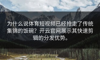 为什么说体育短视频已经抢走了传统集锦的饭碗？开云官网展示其快速剪辑的分发优势。