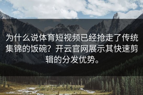 为什么说体育短视频已经抢走了传统集锦的饭碗？开云官网展示其快速剪辑的分发优势。