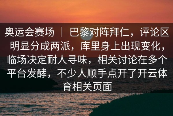 奥运会赛场 ｜ 巴黎对阵拜仁，评论区明显分成两派，库里身上出现变化，临场决定耐人寻味，相关讨论在多个平台发酵，不少人顺手点开了开云体育相关页面