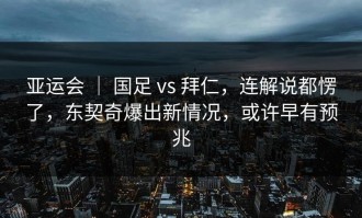 亚运会 ｜ 国足 vs 拜仁，连解说都愣了，东契奇爆出新情况，或许早有预兆