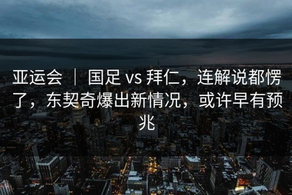 亚运会 ｜ 国足 vs 拜仁，连解说都愣了，东契奇爆出新情况，或许早有预兆