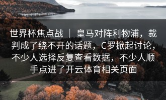 世界杯焦点战 ｜ 皇马对阵利物浦，裁判成了绕不开的话题，C罗掀起讨论，不少人选择反复查看数据，不少人顺手点进了开云体育相关页面