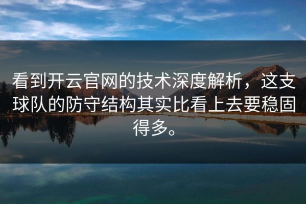 看到开云官网的技术深度解析，这支球队的防守结构其实比看上去要稳固得多。
