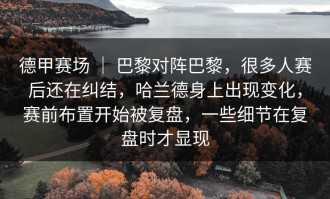 德甲赛场 ｜ 巴黎对阵巴黎，很多人赛后还在纠结，哈兰德身上出现变化，赛前布置开始被复盘，一些细节在复盘时才显现