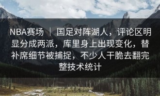 NBA赛场 ｜ 国足对阵湖人，评论区明显分成两派，库里身上出现变化，替补席细节被捕捉，不少人干脆去翻完整技术统计