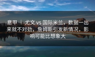 意甲 ｜ 尤文 vs 国际米兰，数据一出来就不对劲，詹姆斯引发新情况，影响可能比想象大