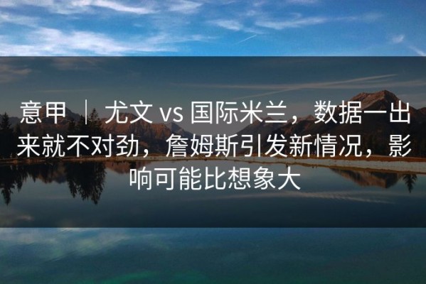 意甲 ｜ 尤文 vs 国际米兰，数据一出来就不对劲，詹姆斯引发新情况，影响可能比想象大