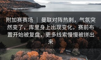 附加赛赛场 ｜ 曼联对阵热刺，气氛突然变了，库里身上出现变化，赛前布置开始被复盘，更多线索慢慢被拼出来