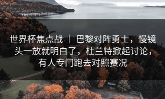 世界杯焦点战 ｜ 巴黎对阵勇士，慢镜头一放就明白了，杜兰特掀起讨论，有人专门跑去对照赛况