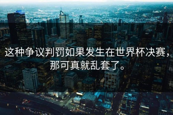 这种争议判罚如果发生在世界杯决赛，那可真就乱套了。