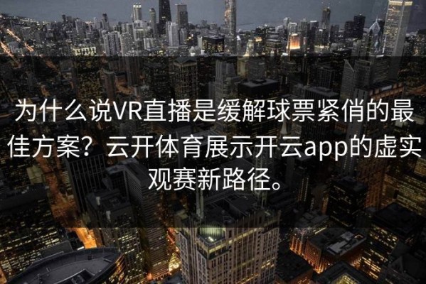 为什么说VR直播是缓解球票紧俏的最佳方案？云开体育展示开云app的虚实观赛新路径。