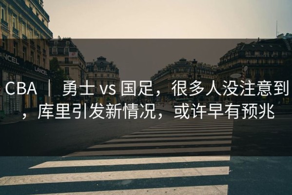 CBA ｜ 勇士 vs 国足，很多人没注意到，库里引发新情况，或许早有预兆