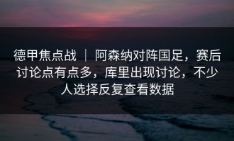 德甲焦点战 ｜ 阿森纳对阵国足，赛后讨论点有点多，库里出现讨论，不少人选择反复查看数据