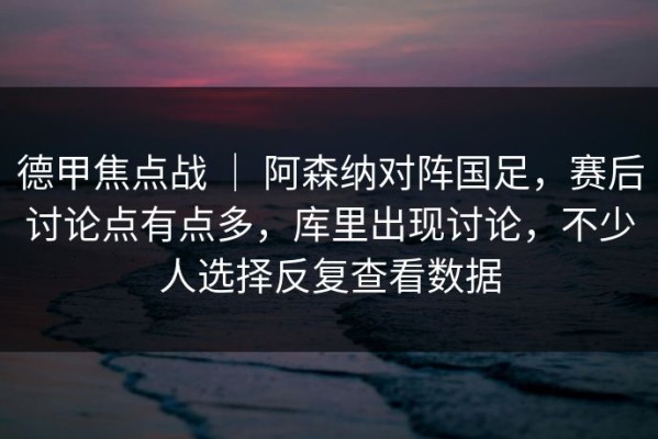 德甲焦点战 ｜ 阿森纳对阵国足，赛后讨论点有点多，库里出现讨论，不少人选择反复查看数据